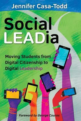 Social LEADia: Moving Students from Digital Citizenship to Digital Leadership by Jennifer Casa-Todd