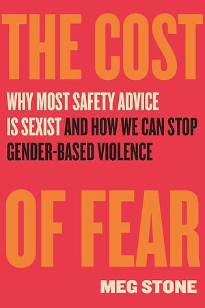 The Cost of Fear: Why Most Safety Advice Is Sexist and How We Can Stop Gender-Based Violence by Meg Stone