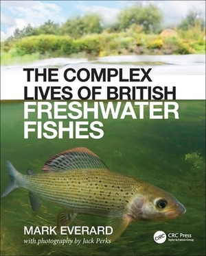 The Complex Lives of British Freshwater Fishes by Mark Everard