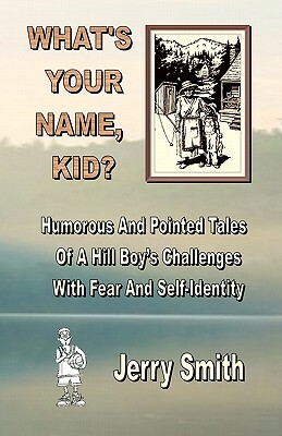 What's Your Name, Kid?: Humorous And Pointed Tales Of A Hill Boy's Challenges With Fear And Self-Identity by Jerry Smith