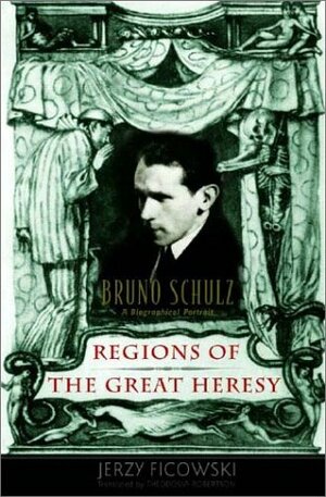 Regions of the Great Heresy: Bruno Schulz a Biographical Portrait by Jerzy Ficowski