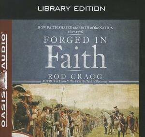 Forged in Faith (Library Edition): How Faith Shaped the Birth of the Nation 1607-1776 by Rod Gragg