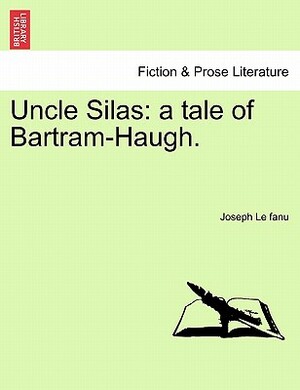 Uncle Silas: A Tale of Bartram-Haugh. by J. Sheridan Le Fanu