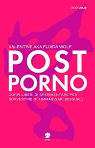 Postporno. Corpi liberi di sperimentare per sovvertire gli immaginari sessuali by Valentine aka Fluida Wolf