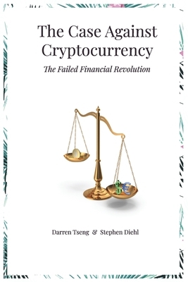 The Case Against Cryptocurrency: The Failed Financial Revolution by Stephen Diehl, Darren Tseng