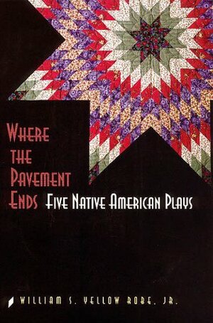 Where the Pavement Ends: Five Native American Plays by William S. Yellow Robe