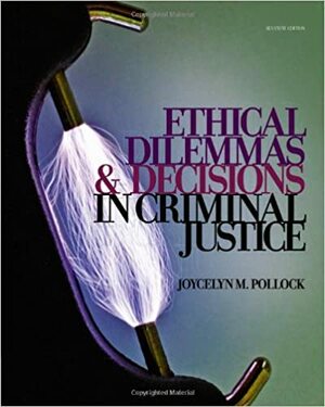 Ethical Dilemmas and Decisions in Criminal Justice by Joycelyn M. Pollock