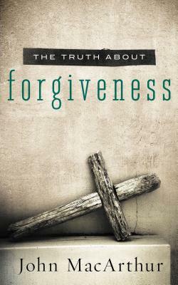 Truth about Forgiveness by John MacArthur