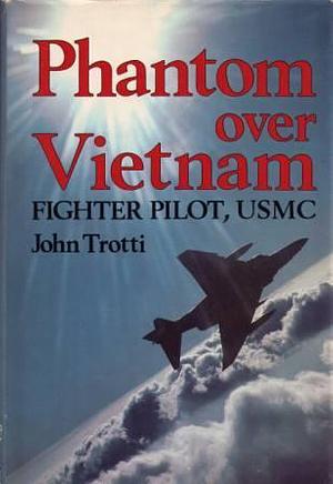 Phantom over Vietnam: Fighter Pilot, USMC by John Trotti