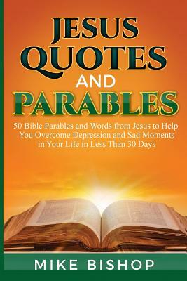 Jesus Quotes and Parables: 50 Bible Parables and Words from Jesus to Help You Overcome Depression and Sad Moments in Your Life in Less Than 30 Da by Mike Bishop