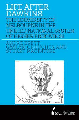 Life After Dawkins: The University of Melbourne in the Unified National System of Higher Education 1988-96 by Stuart MacIntyre, Gwilym Croucher, Andre Brett
