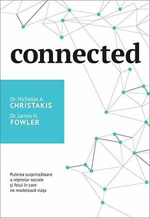 Connected: Puterea surprinzatoare a retelelor sociale si felul in care ne modeleaza viata by James H. Fowler, Nicholas A. Christakis