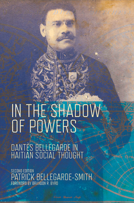 In the Shadow of Powers: Dantes Bellegarde in Haitian Social Thought by Patrick Bellegarde-Smith