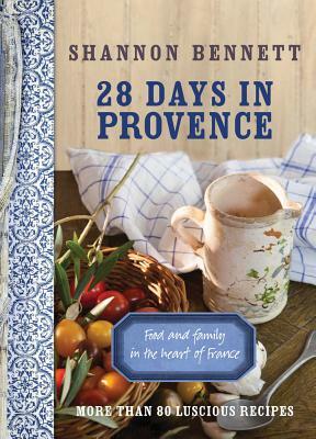 28 Days in Provence: Food and Family in the Heart of France by Shannon Bennett