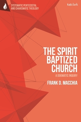 The Spirit-Baptized Church: A Dogmatic Inquiry by Frank D. Macchia