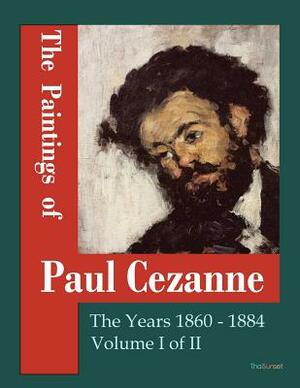 The Paintings of Paul Cezanne: The Years 1860-1884 Volume I of II by Paul Cezanne