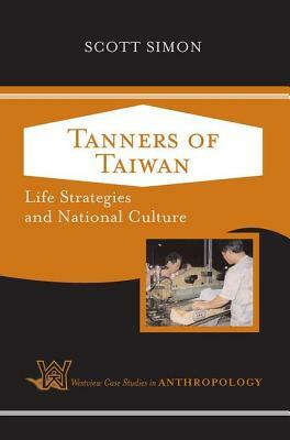 Tanners of Taiwan: Life Strategies and National Culture by Scott Simon