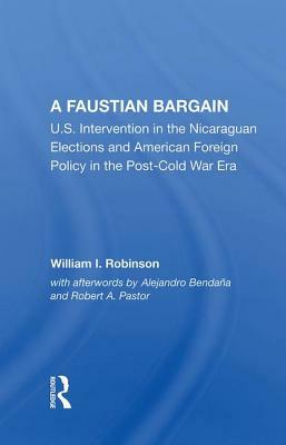 A Faustian Bargain: U.S. Intervention in the Nicaraguan Elections and American Foreign Policy in the Post-Cold War Era by William I. Robinson
