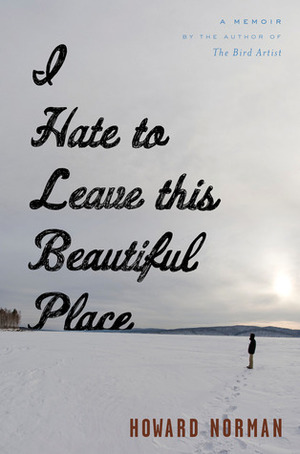 I Hate to Leave This Beautiful Place by Howard Norman