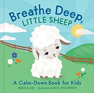 Breathe Deep, Little Sheep: A Calm-Down Book for Kids by Lucia Wilkinson, Jessica Lee