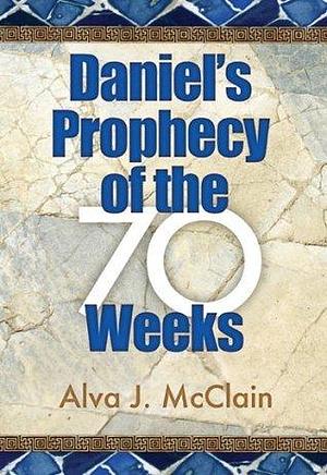 Daniels Prophecy of the 70 Weeks by Alva J. McClain, Alva J. McClain