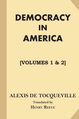 Democracy in America [All Volumes. Volumes 1 & 2] by Alexis de Tocqueville