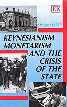 Keynesianism, Monetarism, and the Crisis of the State by Simon Clarke