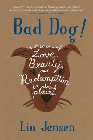 Bad Dog!: A Memoir of Love, Beauty, and Redemption in Dark Places by Lin Jensen