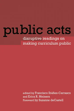 Public Acts: Disruptive Readings on Making Curriculum Public by Erica Meiners, Francisco Ibáñez-Carrasco