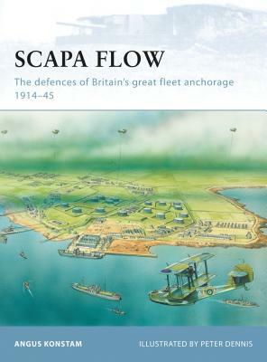 Scapa Flow: The Defences of Britain's Great Fleet Anchorage 1914-45 by Angus Konstam