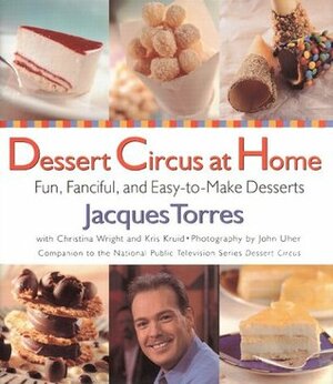 Dessert Circus at Home: Fun, Fanciful, And Easy-To-make Desserts by Jacques Torres