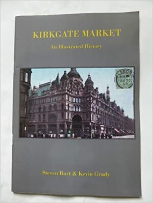 Kirkgate Market : an illustrated history by Kevin Grady, Steven Burt