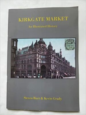 Kirkgate Market : an illustrated history by Steven Burt, Kevin Grady