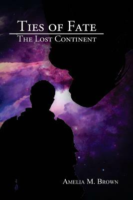 Ties of Fate: The Lost Continent by Amelia M. Brown