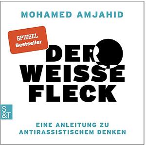 Der weiße Fleck: Eine Anleitung zu antirassistischem Denken by Mohamed Amjahid