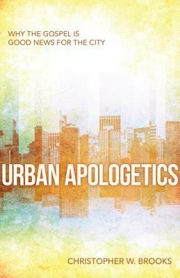 Urban Apologetics: Why the Gospel Is Good News for the City by Christopher Brooks