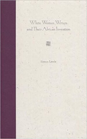 White Women Writers and Their African Invention by Simon Lewis