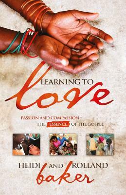 Learning To Love: Passion and compassion: the essence of the Gospel by Heidi Baker, Rolland Baker