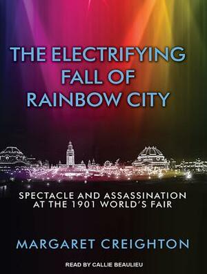 The Electrifying Fall of Rainbow City: Spectacle and Assassination at the 1901 World's Fair by Margaret Creighton