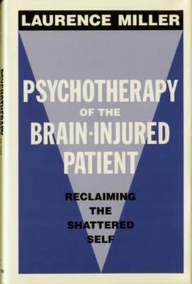 Psychotherapy of the Brain-Injured Patient: Reclaiming the Shattered Self by Laurence Miller