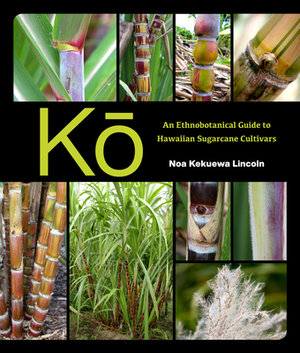 K&#333;: An Ethnobotanical Guide to Hawaiian Sugarcane Cultivars by Noa Kekuewa Lincoln