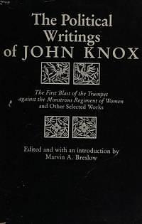 The Political Writings of John Knox: The First Blast of the Trumpet Against the Monstrous Regiment of Women and Other Selected Works by Marvin Arthur Breslow, John Knox