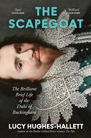 The Scapegoat: The Brilliant Brief Life of the Duke of Buckingham by Lucy Hughes-Hallett