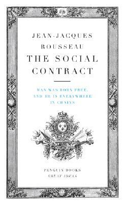 The Social Contract: Man Was Born Free, and He Is Everywhere in Chains by Jean-Jacques Rousseau