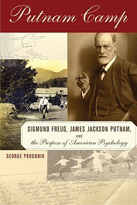 Putnam Camp: Sigmund Freud, James Jackson Putnam and the Purpose of American Psychology by George Prochnik