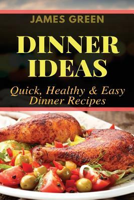 Dinner Ideas: Quick, Healthy & Easy Dinner Recipes (Ideas What to Cook for Dinner) by James Green