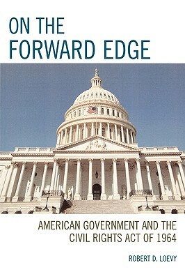 On the Forward Edge: American Government and the Civil Rights Act of 1964 by Robert D. Loevy