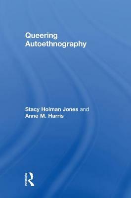 Queering Autoethnography by Stacy Holman Jones, Anne M. Harris