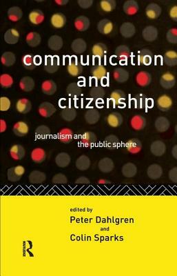 Communication and Citizenship: Journalism and the Public Sphere by Peter Dahlgren, Colin Sparks