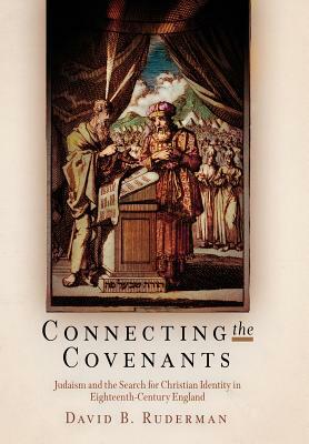 Connecting the Covenants: Judaism and the Search for Christian Identity in Eighteenth-Century England by David B. Ruderman